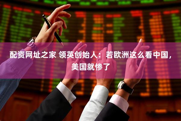 配资网址之家 领英创始人：若欧洲这么看中国，美国就惨了