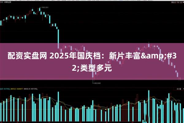 配资实盘网 2025年国庆档：新片丰富&#32;类型多元