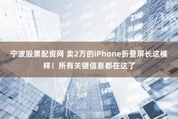 宁波股票配资网 卖2万的iPhone折叠屏长这模样！所有关键信息都在这了